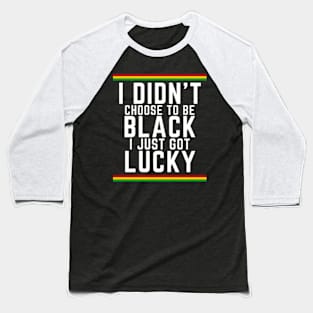 I Didn't Choose to be Black, I Just Got Lucky Baseball T-Shirt